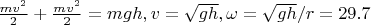 $\frac{mv^2}{2}+\frac{mv^2}{2}=mgh, v=\sqrt{gh}, \omega=\sqrt{gh}/r=29.7$