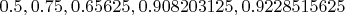 $0.5, 0.75, 0.65625, 0.908203125, 0.9228515625$